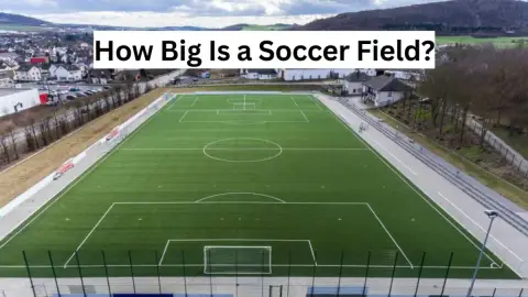 How Big Is a Soccer Field? Official Dimensions Explained