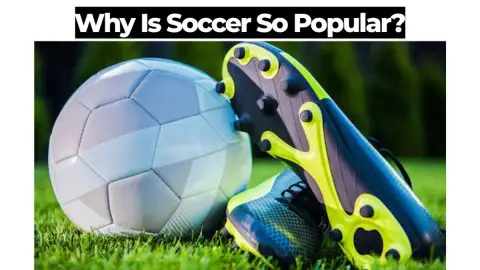 Why Is Soccer So Popular? The Global Reach of Football Explained